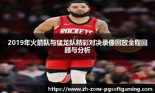 2019年火箭队与猛龙队精彩对决录像回放全程回顾与分析