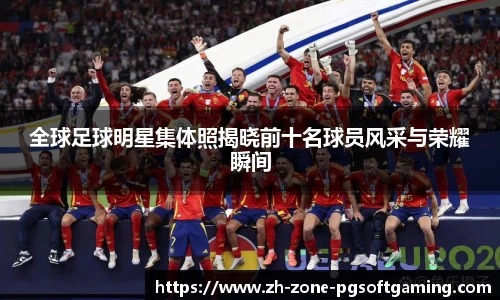 全球足球明星集体照揭晓前十名球员风采与荣耀瞬间